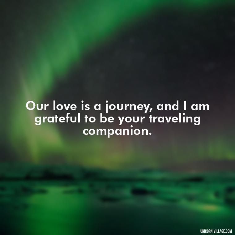 Our love is a journey, and I am grateful to be your traveling companion. - I Want To Make Love To You Quotes For Him