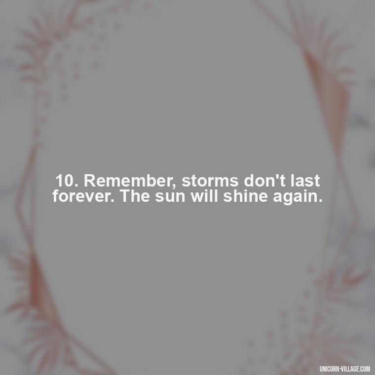 10. Remember, storms don't last forever. The sun will shine again. - Im Not Okay Quotes