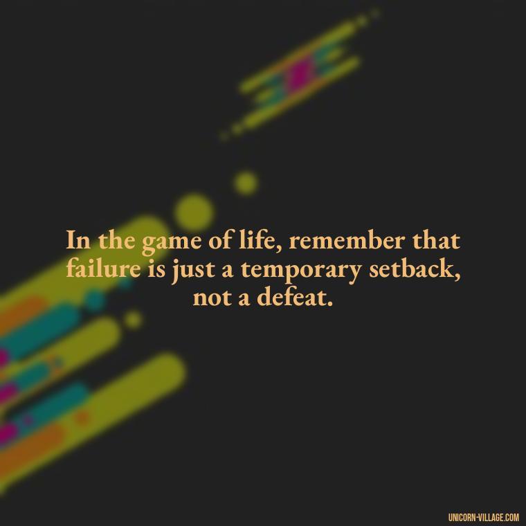 In the game of life, remember that failure is just a temporary setback, not a defeat. - Life Is A Game Quotes