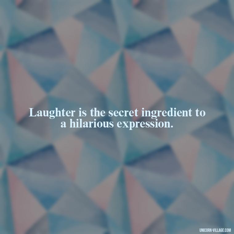 Laughter is the secret ingredient to a hilarious expression. - Funny Face Expression Quotes