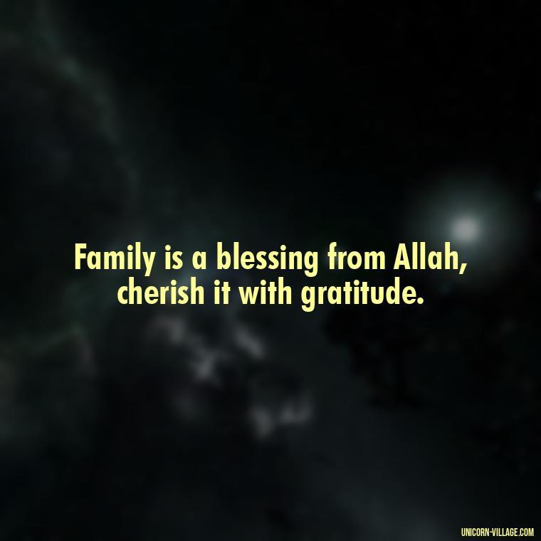 Family is a blessing from Allah, cherish it with gratitude. - Islamic Quotes About Family