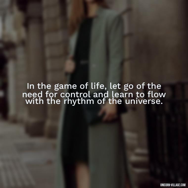 In the game of life, let go of the need for control and learn to flow with the rhythm of the universe. - Life Is A Game Quotes