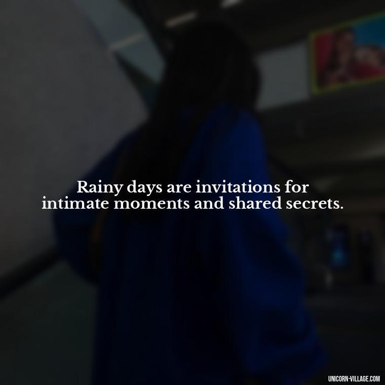 Rainy days are invitations for intimate moments and shared secrets. - Romantic Rainy Day Quotes