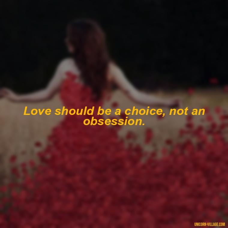 Love should be a choice, not an obsession. - Addictive Love Quotes