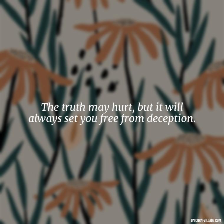 The truth may hurt, but it will always set you free from deception. - Friends Who Lie Quotes