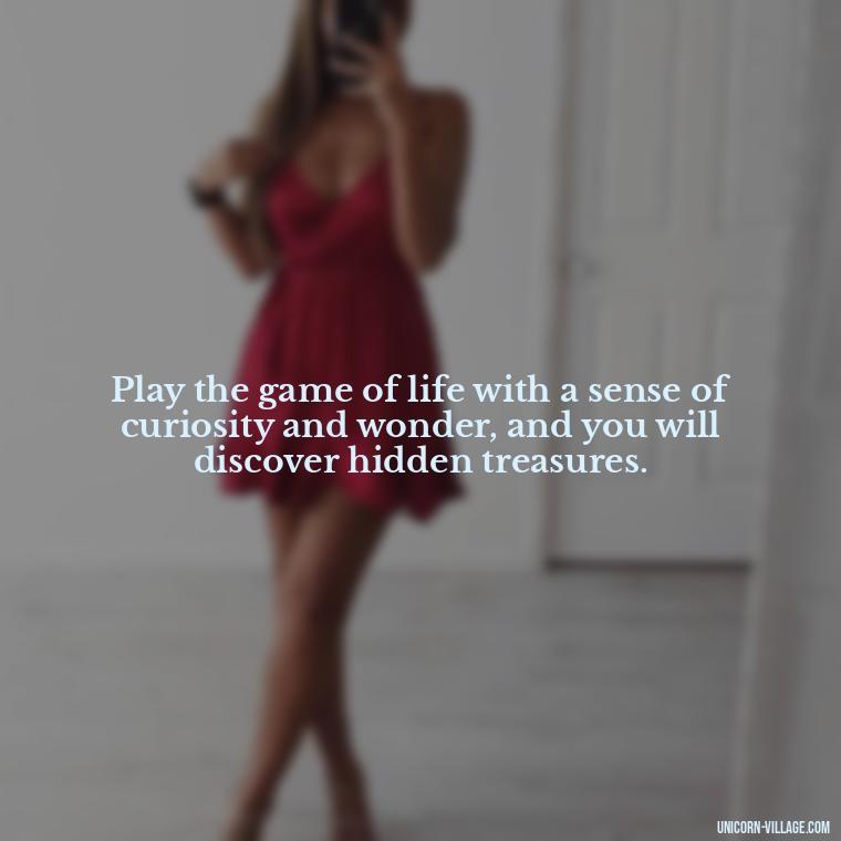 Play the game of life with a sense of curiosity and wonder, and you will discover hidden treasures. - Life Is A Game Quotes