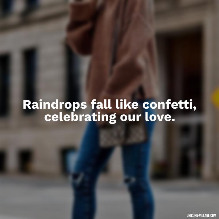 Raindrops fall like confetti, celebrating our love. - Romantic Rainy Day Quotes