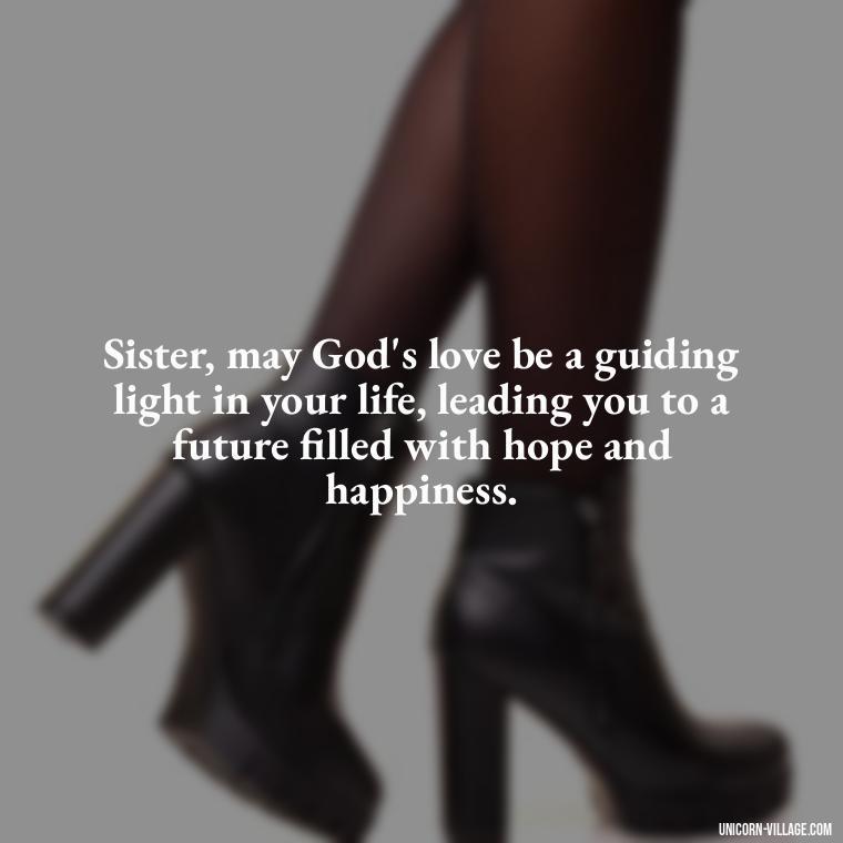 Sister, may God's love be a guiding light in your life, leading you to a future filled with hope and happiness. - God Bless You Sister Quotes