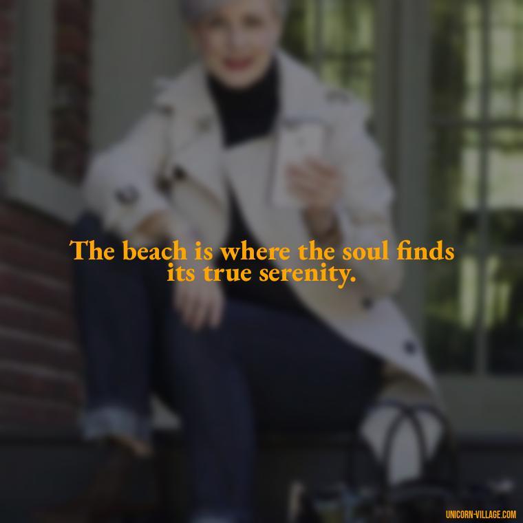 The beach is where the soul finds its true serenity. - Walk By The Beach Quotes