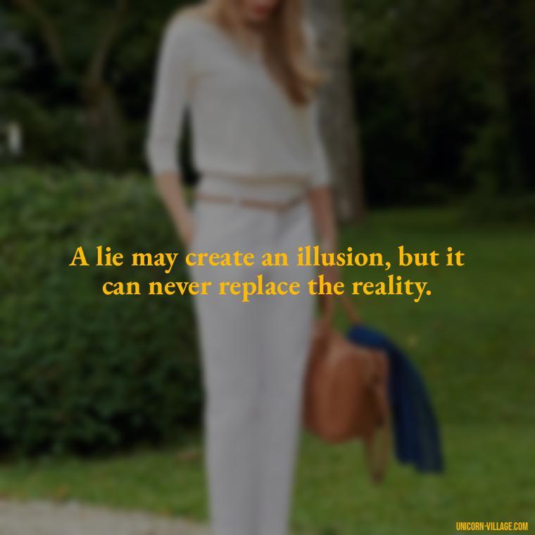 A lie may create an illusion, but it can never replace the reality. - Friends Who Lie Quotes
