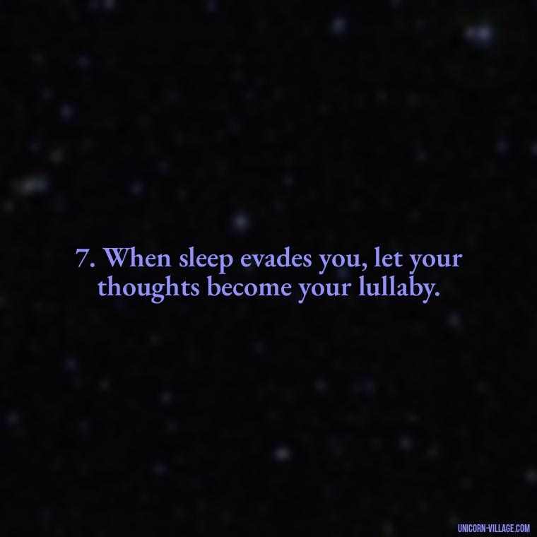 7. When sleep evades you, let your thoughts become your lullaby. - Another Sleepless Night Quotes