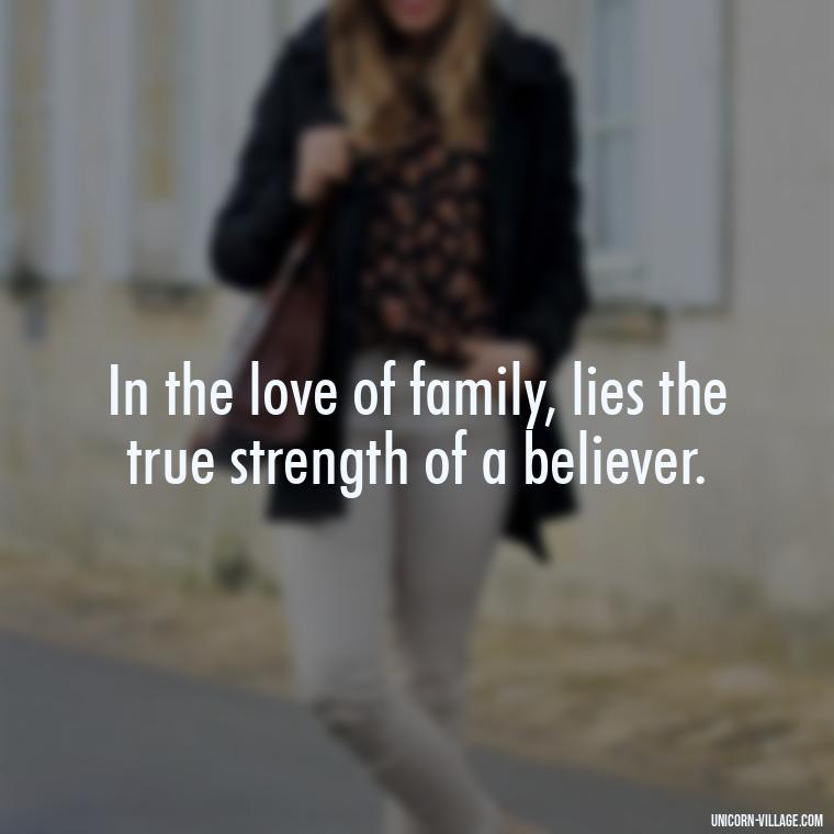 In the love of family, lies the true strength of a believer. - Islamic Quotes About Family