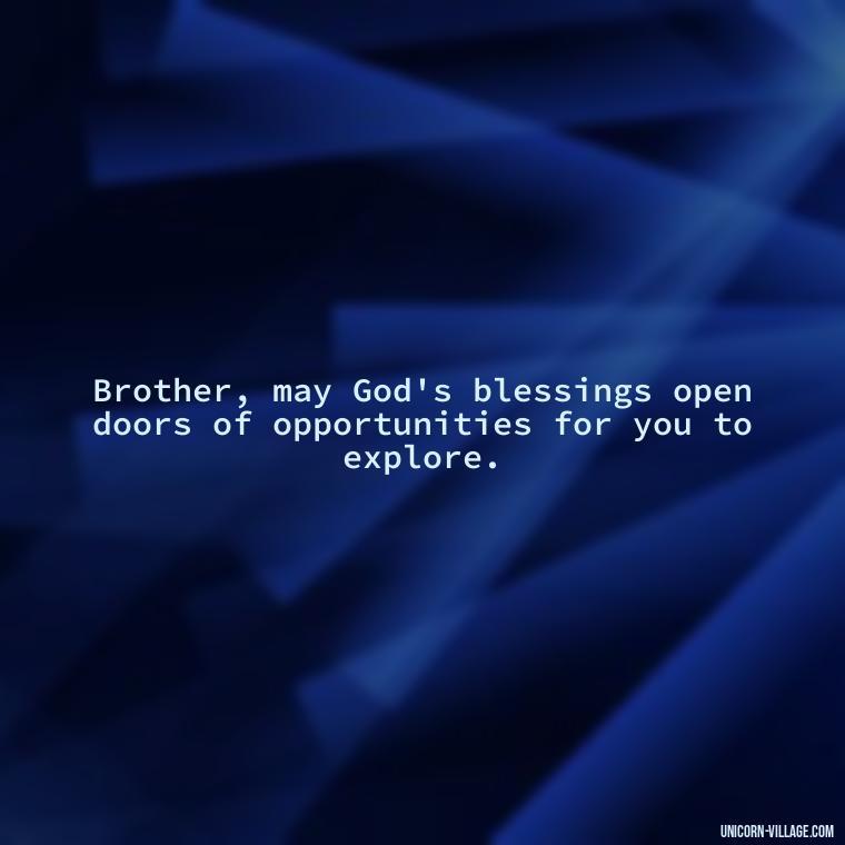 Brother, may God's blessings open doors of opportunities for you to explore. - God Bless You Brother Quotes