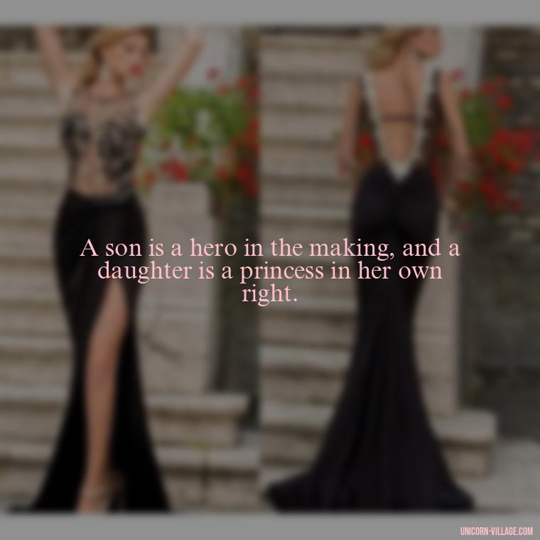 A son is a hero in the making, and a daughter is a princess in her own right. - I Love My Son And Daughter Quotes