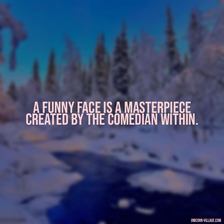A funny face is a masterpiece created by the comedian within. - Funny Face Expression Quotes