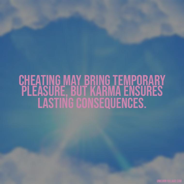 Cheating may bring temporary pleasure, but karma ensures lasting consequences. - Revenge Karma About Cheating Quotes