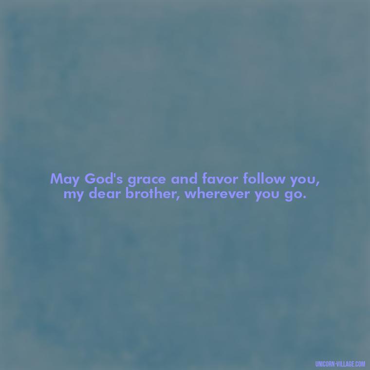 May God's grace and favor follow you, my dear brother, wherever you go. - God Bless You Brother Quotes