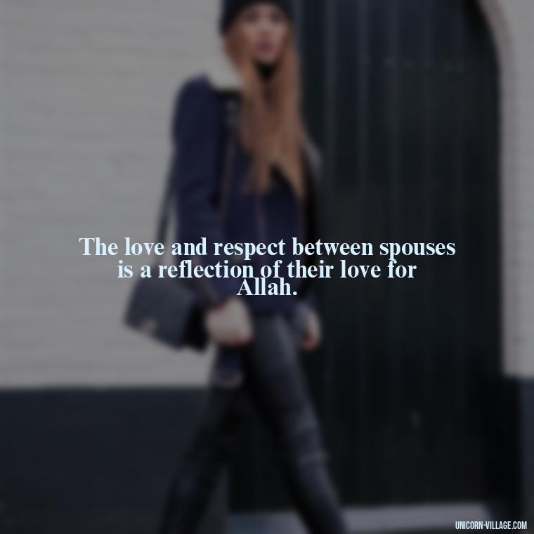 The love and respect between spouses is a reflection of their love for Allah. - Islamic Quotes About Family