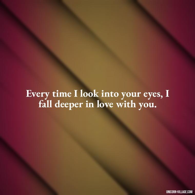 Every time I look into your eyes, I fall deeper in love with you. - Whenever I Look Into Your Eyes Quotes
