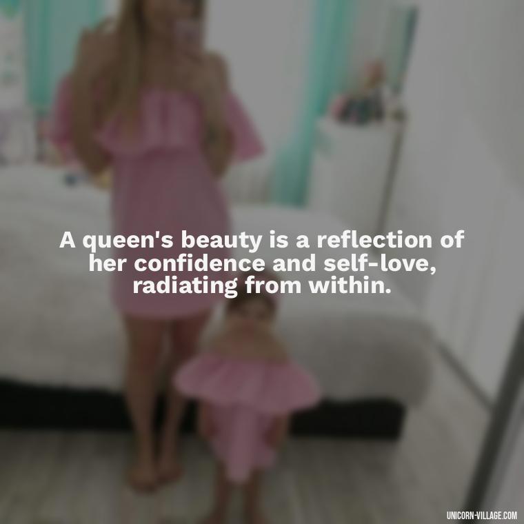 A queen's beauty is a reflection of her confidence and self-love, radiating from within. - Beautiful Queen Quotes For Her