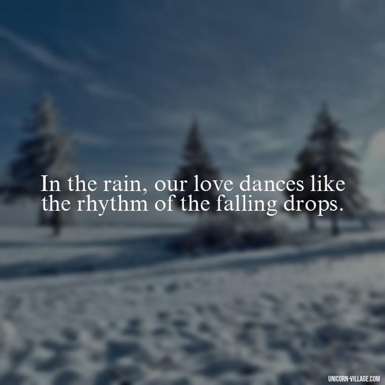 In the rain, our love dances like the rhythm of the falling drops. - Romantic Rainy Day Quotes