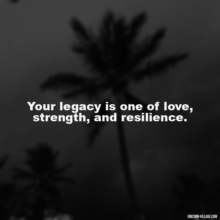 Your legacy is one of love, strength, and resilience. - Quotes About Brother Who Passed Away