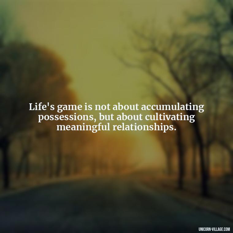 Life's game is not about accumulating possessions, but about cultivating meaningful relationships. - Life Is A Game Quotes