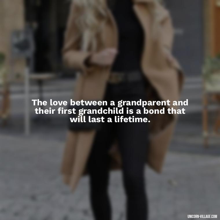 The love between a grandparent and their first grandchild is a bond that will last a lifetime. - 1St First Grandchild Quotes