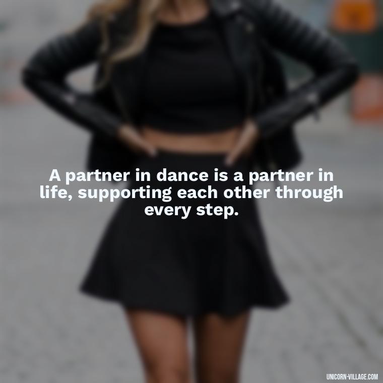 A partner in dance is a partner in life, supporting each other through every step. - Dance With Partner Quotes