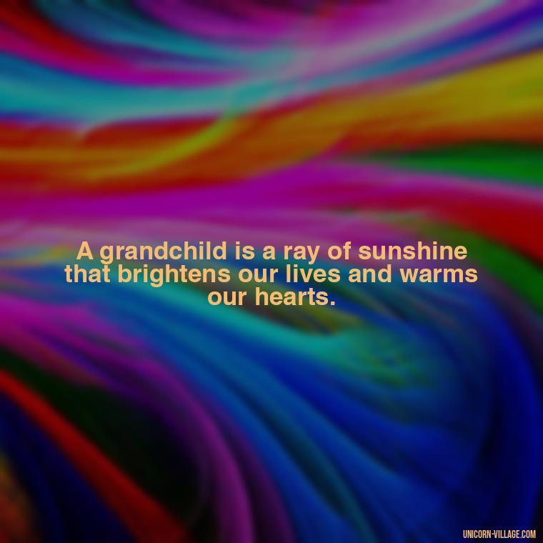 A grandchild is a ray of sunshine that brightens our lives and warms our hearts. - 1St First Grandchild Quotes
