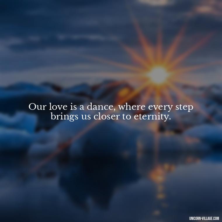Our love is a dance, where every step brings us closer to eternity. - I Want To Make Love To You Quotes For Him