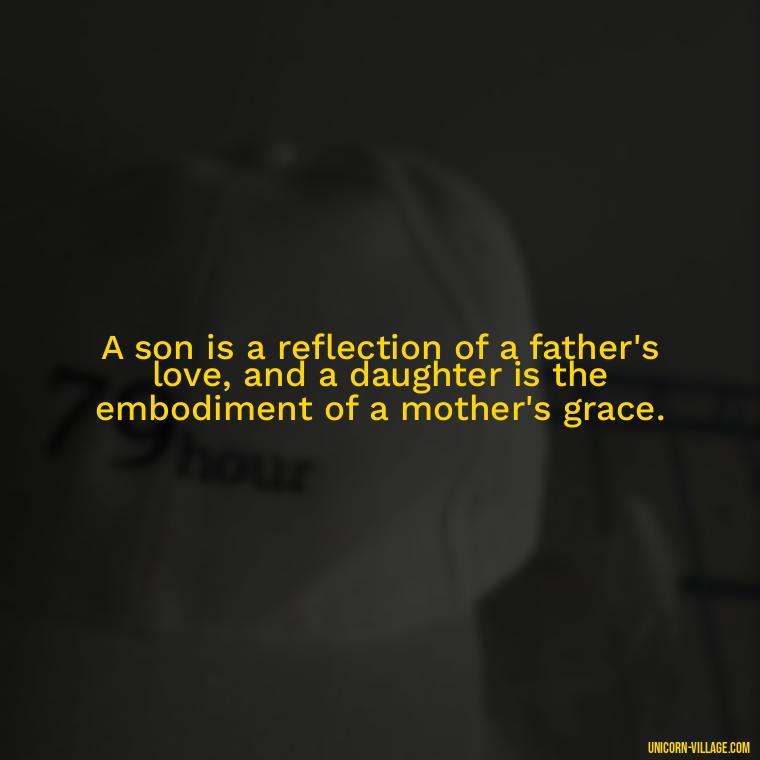 A son is a reflection of a father's love, and a daughter is the embodiment of a mother's grace. - I Love My Son And Daughter Quotes