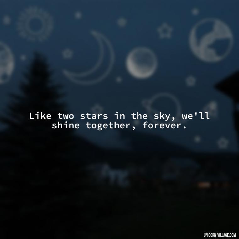 Like two stars in the sky, we'll shine together, forever. - Quotes About Together Forever