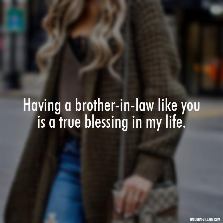 Having a brother-in-law like you is a true blessing in my life. - Best Brother In Law Quotes