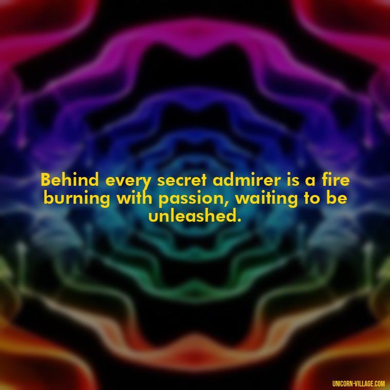 Behind every secret admirer is a fire burning with passion, waiting to be unleashed. - Secret Admirer Quotes