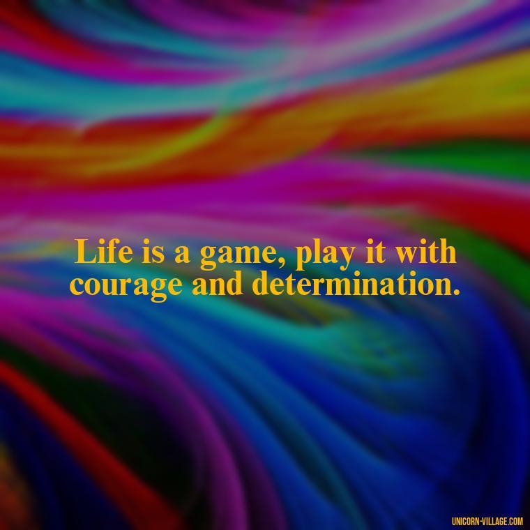 Life is a game, play it with courage and determination. - Life Is A Game Quotes