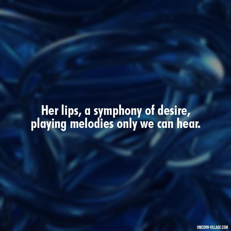 Her lips, a symphony of desire, playing melodies only we can hear. - Lips Quotes For Her
