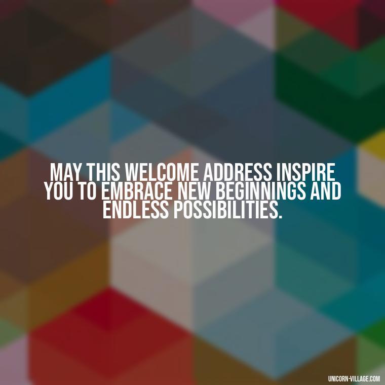 May this welcome address inspire you to embrace new beginnings and endless possibilities. - Welcome Speech Quotes For Welcome Address