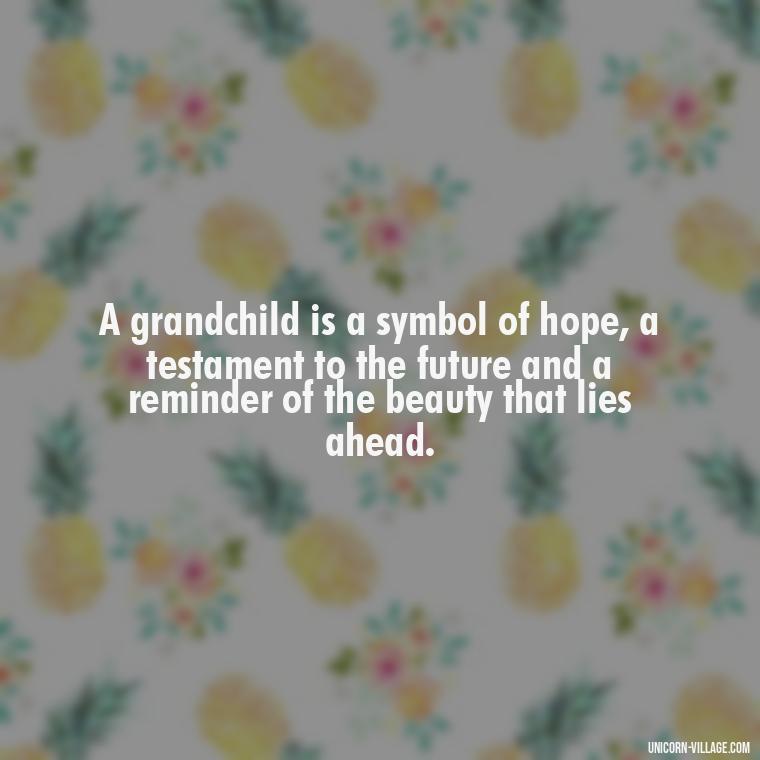 A grandchild is a symbol of hope, a testament to the future and a reminder of the beauty that lies ahead. - 1St First Grandchild Quotes