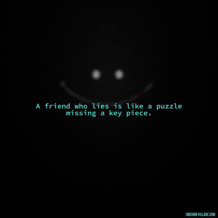 A friend who lies is like a puzzle missing a key piece. - Friends Who Lie Quotes