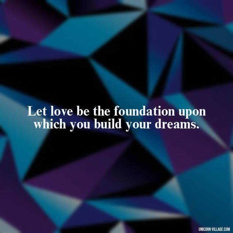 Let love be the foundation upon which you build your dreams. - Quotes By Aphrodite