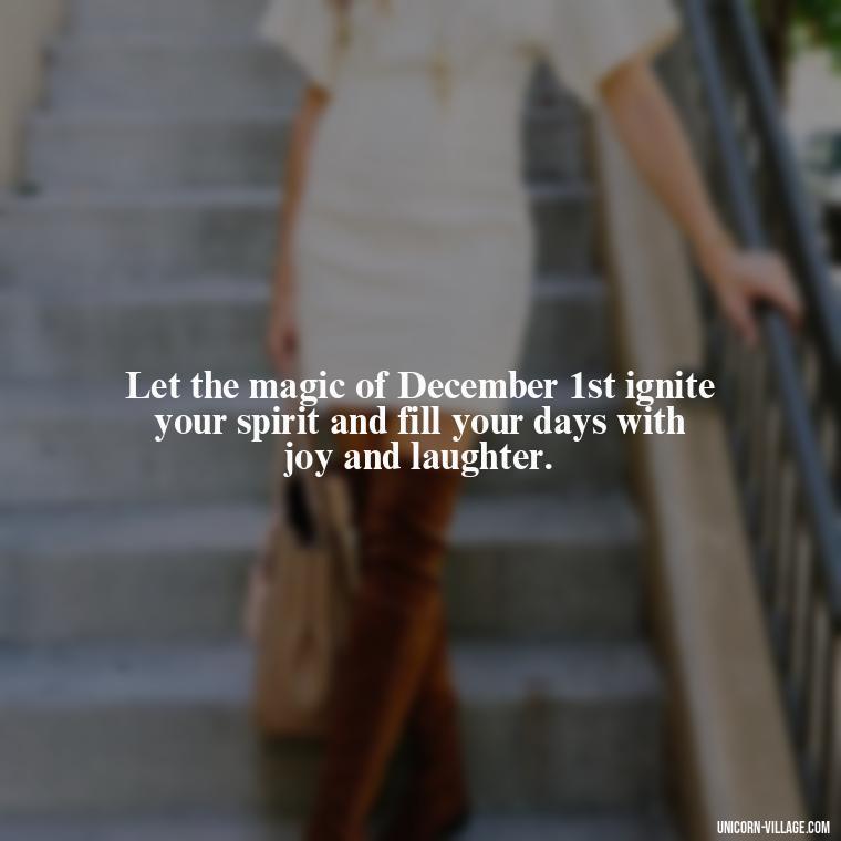 Let the magic of December 1st ignite your spirit and fill your days with joy and laughter. - Happy December 1St Quotes