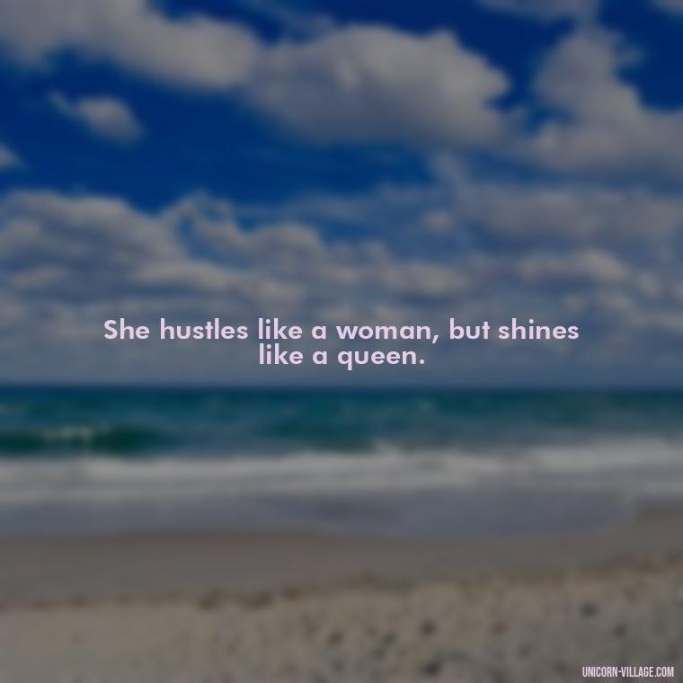 She hustles like a woman, but shines like a queen. - Woman Hustle Quotes