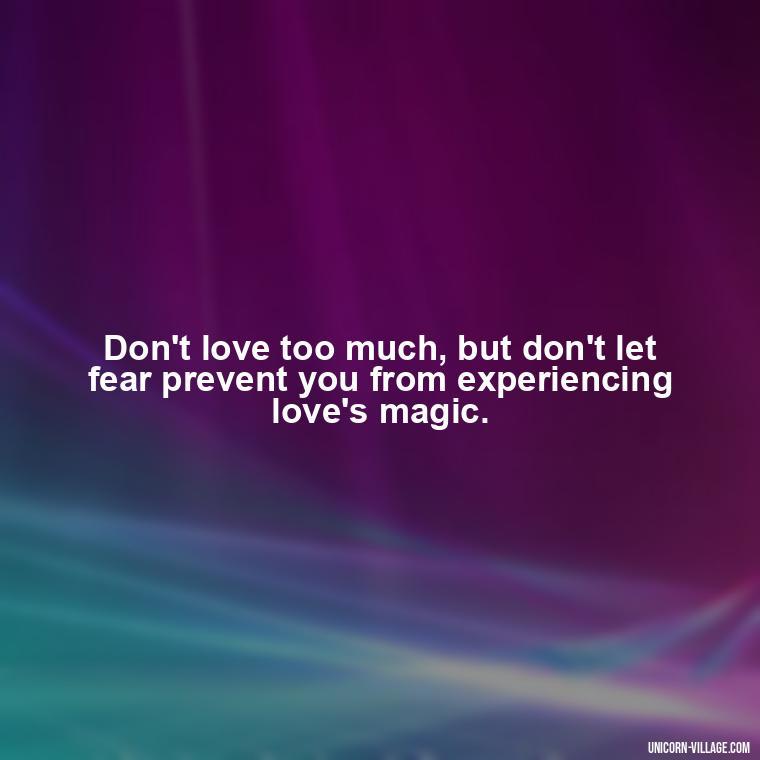 Don't love too much, but don't let fear prevent you from experiencing love's magic. - Dont Love Too Much Quotes