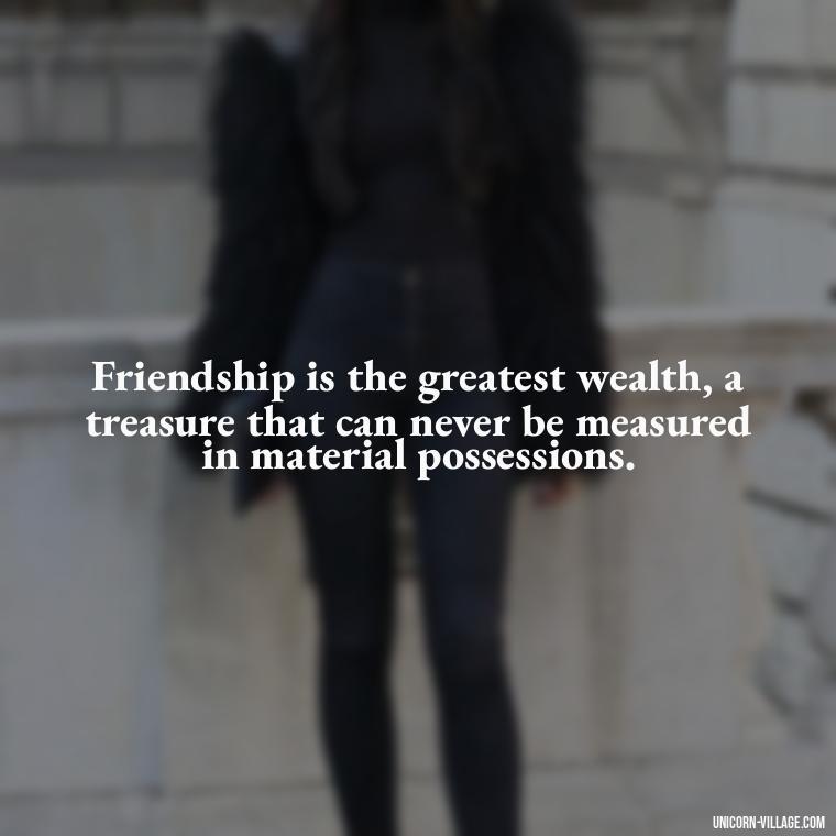 Friendship is the greatest wealth, a treasure that can never be measured in material possessions. - Friend Is A Blessing Quotes