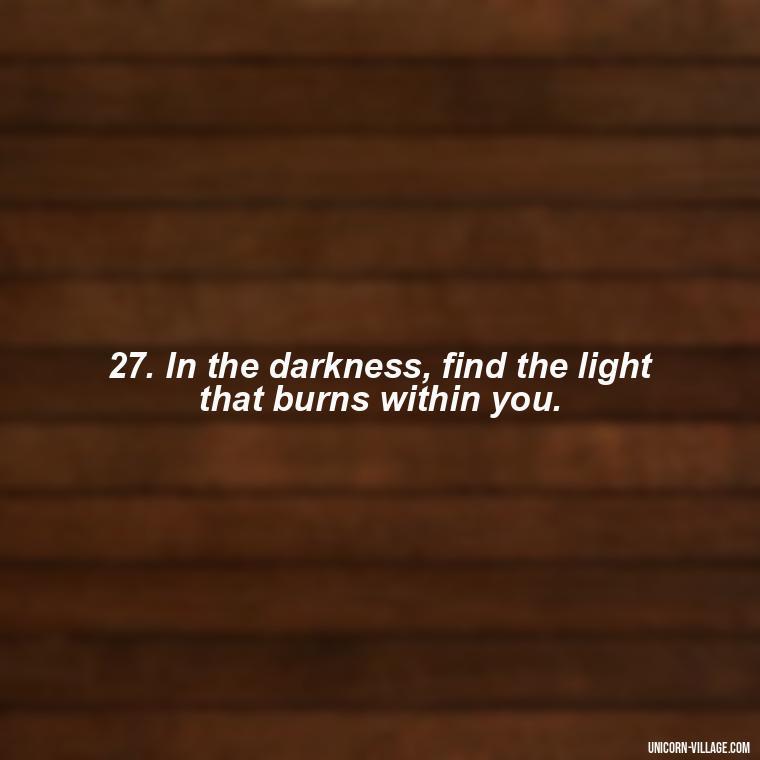 27. In the darkness, find the light that burns within you. - Another Sleepless Night Quotes