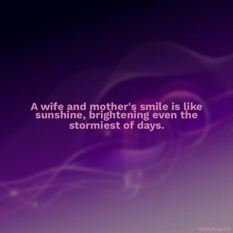 A wife and mother's smile is like sunshine, brightening even the stormiest of days. - Quotes For Wife And Mother