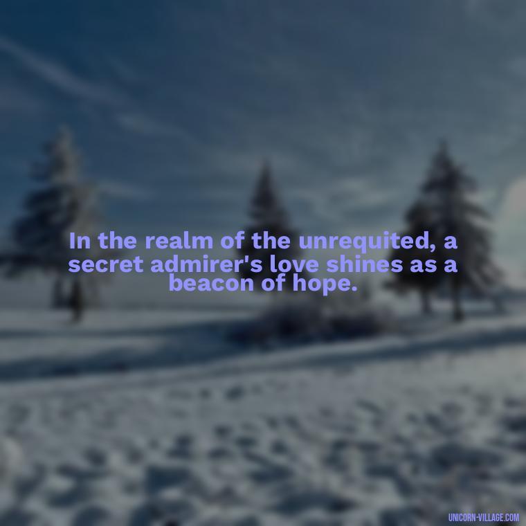 In the realm of the unrequited, a secret admirer's love shines as a beacon of hope. - Secret Admirer Quotes