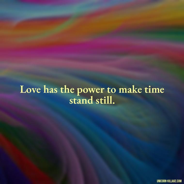 Love has the power to make time stand still. - Time Pass Love Quotes