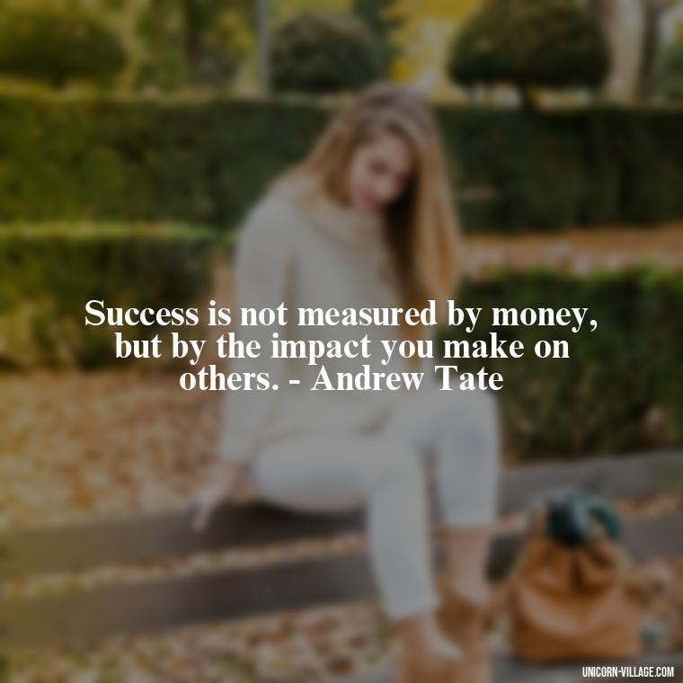 Success is not measured by money, but by the impact you make on others. - Andrew Tate - Andrew Tate Quotes